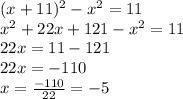 (x + 11) {}^{2} - {x}^{2} = 11 \\ {x}^{2} + 22x + 121 - {x}^{2} = 11 \\ 22x = 11 - 121 \\ 22x = - 110 \\ x = \frac{ - 110}{22} = - 5