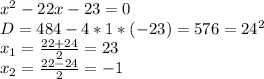 x^2-22x-23=0\\D=484-4*1*(-23)=576=24^2\\x_1=\frac{22+24}{2} =23\\x_2=\frac{22-24}{2} =-1