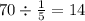 70 \div \frac{1}{5} = 14 \\ \\