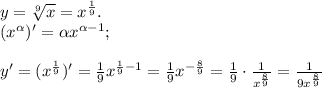 y=\sqrt[9]{x}=x^{\frac{1}{9}}.\\(x^\alpha)'=\alpha x^{\alpha-1};\\\\y'=(x^{\frac{1}{9}})'=\frac{1}{9}x^{\frac{1}{9}-1}=\frac{1}{9}x^{-\frac{8}{9}}=\frac{1}{9}\cdot\frac{1}{x^{\frac{8}{9}} }=\frac{1}{9x^{\frac{8}{9}}}