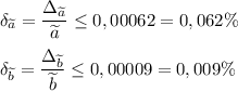 \delta_{\widetilde{a}}=\dfrac{\Delta_{\widetilde{a}}}{\widetilde{a}}\leq 0,00062=0,062\%\\\\\delta_{\widetilde{b}}=\dfrac{\Delta_{\widetilde{b}}}{\widetilde{b}}\leq 0,00009=0,009\%