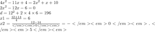 {4x}^{2} - 11x + 4 = {2x}^{2} + x + 10 \\ {2x}^{2} - 12x - 6 = 0 \\ d = {12}^{2} + 2 \times 4 \times 6 = 196 \\ x1 = \frac{12 + 14}{4} = 6 \\ x2 = \frac{12 - 14}{4} = - 0.5