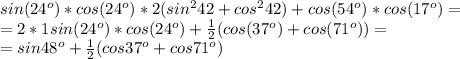 sin(24^o)*cos(24^o)*2(sin^242+cos^242)+cos(54^o)*cos(17^o)=\\=2*1sin(24^o)*cos(24^o)+\frac{1}{2}(cos( 37^o)+cos(71^o))=\\=sin48^o+\frac{1}{2}(cos37^o+cos71^o)