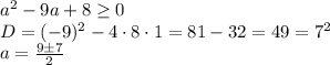 a^2-9a+8 \geq 0 \\D = (-9)^2-4\cdot8\cdot1 = 81 - 32 = 49 = 7^2\\a = \frac{9\pm7}{2}