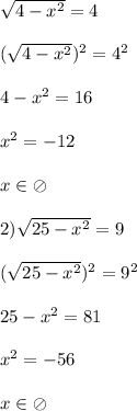 \sqrt{4-x^{2} }=4\\\\(\sqrt{4-x^{2} })^{2}=4^{2}\\\\4-x^{2}=16\\\\ x^{2}=-12\\\\x\in\oslash\\\\2)\sqrt{25-x^{2}}=9\\\\(\sqrt{25-x^{2}})^{2}=9^{2}\\\\25-x^{2}=81\\\\x^{2}=-56\\\\x\in\oslash