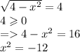 \sqrt{4 - {x}^{2} } = 4 \\ 4 \geqslant 0 \\ = 4 - {x}^{2} = 16 \\ {x}^{2} = - 12