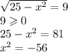 \sqrt{25 - {x}^{2} } = 9 \\ 9 \geqslant 0 \\ 25 - {x}^{2} = 81 \\ {x}^{2} = - 56