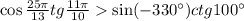 \cos\frac{25\pi}{13}tg\frac{11\pi}{10} \sin(-330^{\circ})ctg100^{\circ}