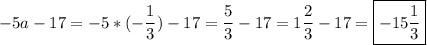 \displaystyle -5a-17=-5*(-\frac{1}{3})-17=\frac{5}{3}-17=1\frac{2}{3}-17=\boxed{-15\frac{1}{3}}