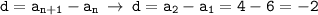 \displaystyle \tt d=a_{n+1}-a_n \: \to \: d=a_2-a_1=4-6=-2