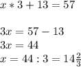 x*3+13 = 57\\\\3x = 57-13\\3x = 44\\x= 44:3 = 14\frac{2}{3}