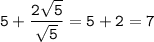 \displaystyle\tt5+\frac{2\sqrt{5}}{\sqrt{5}}=5+2=7