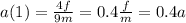 a(1) = \frac{4f}{9m } = 0.4 \frac{f}{m} = 0.4a