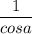 \dfrac{1}{cosa}