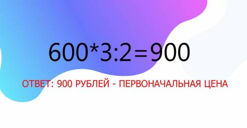 Потратили 600 тенге, что составляет 3/2 части первоначальной суммы денег.найди первоначальную сумму​