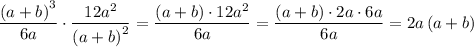 \displaystyle \[\frac{{{{\left({a+b}\right)}^3}}}{{6a}}\cdot \frac{{12{a^2}}}{{{{\left({a+b}\right)}^2}}}=\frac{{(a+b)\cdot 12{a^2}}}{{6a}}=\frac{{(a+b)\cdot 2a\cdot 6a}}{{6a}}=2a\left({a+b}\right)\]