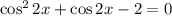 \cos^22x+\cos2x-2=0