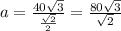 a = \frac{40\sqrt{3} }{\frac{\sqrt{2}}{2}} = \frac{80\sqrt{3} }{\sqrt{2} }