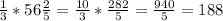 \frac{1}{3} *56 \frac{2}{5} =\frac{10}{3} *\frac{282}{5} =\frac{940}{5} =188