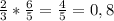 \frac{2}{3} * \frac{6}{5} = \frac{4}{5} = 0,8