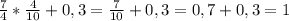 \frac{7}{4} *\frac{4}{10}+0,3= \frac{7}{10} +0,3=0,7+0,3=1