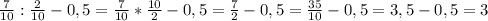 \frac{7}{10} :\frac{2}{10}-0,5=\frac{7}{10} *\frac{10}{2}-0,5=\frac{7}{2} -0,5 =\frac{35}{10} -0,5=3,5-0,5=3