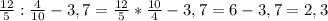 \frac{12}{5}:\frac{4}{10} -3,7 =\frac{12}{5}*\frac{10}{4} -3,7 = 6-3,7= 2,3