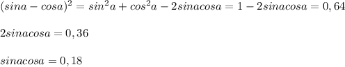 (sina - cosa)^2 = sin^2a + cos^2a - 2sinacosa=1 - 2sinacosa=0,64\\\\2sinacosa=0,36\\\\sinacosa=0,18