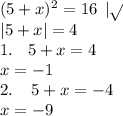 (5 + x)^{2} = 16 \: \: | \sqrt{} \\ | 5 + x | = 4 \\ 1. \: \: \: \: 5 + x = 4 \\ x = - 1 \\ 2. \: \: \: \: \: 5 + x = - 4 \\ x = - 9