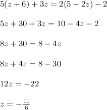 5(z + 6) + 3z = 2(5 - 2z) - 2 \\ \\ 5z+ 30 + 3z = 10 - 4z - 2 \\ \\ 8z + 30 = 8 - 4z \\ \\ 8z + 4z = 8 - 30 \\ \\ 12z = - 22 \\ \\ z = - \frac{11}{6}