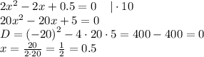 2 {x}^{2} - 2x + 0.5 = 0 \: \: \: \: \: |\cdot 10 \\ 20 {x}^{2} - 20x + 5 = 0 \\ D = {( - 20)}^{2} - 4 \cdot20 \cdot5 = 400 - 400 = 0 \\ x = \frac{20}{2 \cdot20} = \frac{1}{2} = 0.5