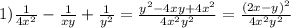 1)\frac{1}{4x^{2}} -\frac{1}{xy}+\frac{1}{y^{2}}=\frac{y^{2}-4xy+4x^{2}}{4x^{2}y^{2}}=\frac{(2x-y)^{2}}{4x^{2}y^{2}}