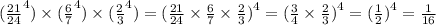 ({ \frac{21}{24} }^{4}) \times {( \frac{6}{7} }^{4} ) \times {( \frac{2}{3} }^{4} ) = ({ \frac{21}{24} \times \frac{6}{7} \times \frac{2}{3} }{} {)}^{4} = ( \frac{3}{4} \times \frac{2}{3} {)}^{4} = ( \frac{1}{2} {)}^{4} = \frac{1}{16}