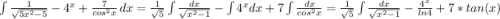 \int {\frac{1}{\sqrt{5x^2-5} } - 4^x + \frac{7}{cos^2x} } \, dx = \frac{1}{\sqrt{5}} \int {\frac{dx}{\sqrt{x^2-1} } - \int 4^x dx + 7\int \frac{dx}{cos^2x} = \frac{1}{\sqrt{5}} \int {\frac{dx}{\sqrt{x^2-1} } - \frac{4^x}{ln4} + 7*tan(x)