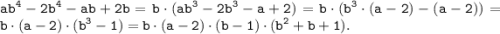 \displaystyle \tt ab^4 - 2b^4-ab+2b = b\cdot(ab^3-2b^3-a+2) = b\cdot (b^3\cdot (a-2)-(a-2))=b\cdot (a-2)\cdot (b^3-1)=b\cdot (a-2)\cdot (b-1)\cdot (b^2+b+1).