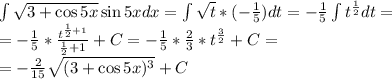 \int\sqrt{3+\cos5x} \sin5xdx=\int\sqrt{t}* (-\frac{1}{5} )dt=-\frac{1}{5} \int{t^\frac{1}{2}}dt=\\ =-\frac{1}{5} *\frac{t^{\frac{1}{2}+1} }{\frac{1}{2}+1 } +C=-\frac{1}{5} *\frac{2}{3} *t^{\frac{3}{2}}+C=\\=-\frac{2}{15}\sqrt{(3+\cos5x)^{3} }+C