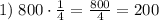 1) \; 800\cdot \frac{1}{4} = \frac{800}{4} = 200