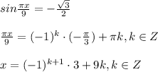 sin\frac{\pi x}{9} =-\frac{\sqrt{3} }{2} \\ \\ \frac{\pi x}{9} =(-1)^{k}\cdot (-\frac{\pi }{3}) +\pi k, k \in Z\\ \\ x=(-1)^{k+1}\cdot3+9k, k \in Z