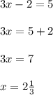 3x - 2 = 5\\\\3x = 5 + 2\\\\3x = 7\\\\x = 2\frac{1}{3}