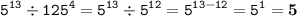 \displaystyle \tt 5^{13}\div125^4=5^{13}\div5^{12}=5^{13-12}=5^1=\bold{5}