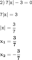 \displaystyle \tt 2) \: 7|x|-3=0\\\\ \displaystyle \tt 7|x|=3\\\\ \displaystyle \tt |x|=\frac{3}{7}\\\\ \displaystyle \tt \bold{x_1=\frac{3}{7}}\\\\ \displaystyle \tt \bold{x_2=-\frac{3}{7}}