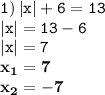 \displaystyle \tt 1) \: |x|+6=13\\\displaystyle \tt |x|=13-6\\\displaystyle \tt |x|=7\\\displaystyle \tt \bold{x_1=7}\\\displaystyle \tt \bold{x_2=-7}