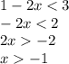 1 - 2x < 3 \\ - 2x < 2 \\ 2x - 2 \\ x - 1