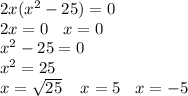 2x( {x}^{2} - 25) = 0 \\ 2x = 0 \: \: \: \: x = 0 \\ {x}^{2} - 25 = 0 \\ {x}^{2} = 25 \\ x = \sqrt{25} \: \: \: \: \: x = 5 \: \: \: \: x = - 5