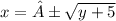 x = ± \sqrt{y + 5}