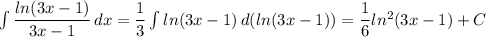 \int {\dfrac{ln(3x-1)}{3x-1} } \, dx =\dfrac{1}{3} \int {ln(3x-1) \, d(ln(3x-1))=\dfrac{1}{6}ln^2(3x-1)+C