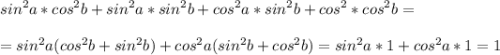 \displaystyle sin^2a*cos^2b+sin^2a*sin^2b+cos^2a*sin^2b+cos^2*cos^2b=\\\\=sin^2a(cos^2b+sin^2b)+cos^2a(sin^2b+cos^2b)=sin^2a*1+cos^2a*1=1