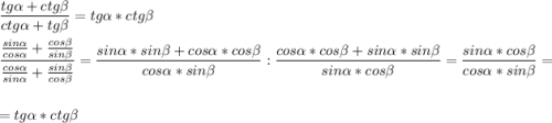 \displaystyle \frac{tg \alpha+ctg\beta}{ctg\alpha +tg\beta }=tg\alpha *ctg\beta \\\\\frac{\frac{sin\alpha }{cos\alpha}+\frac{cos\beta }{sin\beta }}{\frac{cos\alpha}{sin\alpha }+\frac{sin\beta }{cos\beta }}=\frac{sin\alpha*sin \beta+cos \alpha*cos\beta }{cos\alpha *sin\beta }:\frac{cos\alpha*cos\beta +sin\alpha*sin\beta}{sin\alpha*cos\beta} =\frac{sin\alpha*cos\beta}{cos\alpha *sin\beta}=\\\\=tg\alpha *ctg\beta