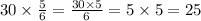 30 \times \frac{5}{6} = \frac{30 \times 5}{6} = 5 \times 5 = 25