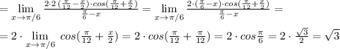 =\lim\limits _{x \to \pi /6}\frac{2\cdot 2\, (\frac{\pi}{12}-\frac{x}{2})\cdot cos(\frac{\pi}{12}+\frac{x}{2})}{\frac{\pi}{6}-x}=\lim\limits _{x \to \pi /6}\frac{2\cdot (\frac{\pi}{6}-x)\cdot cos(\frac{\pi}{12}+\frac{x}{2})}{\frac{\pi}{6}-x}=\\\\=2\cdot \lim\limits _{x \to \pi /6}\; cos(\frac{\pi}{12}+\frac{x}{2})=2\cdot cos(\frac{\pi}{12}+\frac{\pi}{12})=2\cdot cos\frac{\pi}{6}=2\cdot \frac{\sqrt3}{2}=\sqrt3